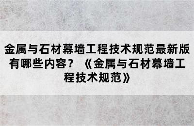 金属与石材幕墙工程技术规范最新版有哪些内容？ 《金属与石材幕墙工程技术规范》